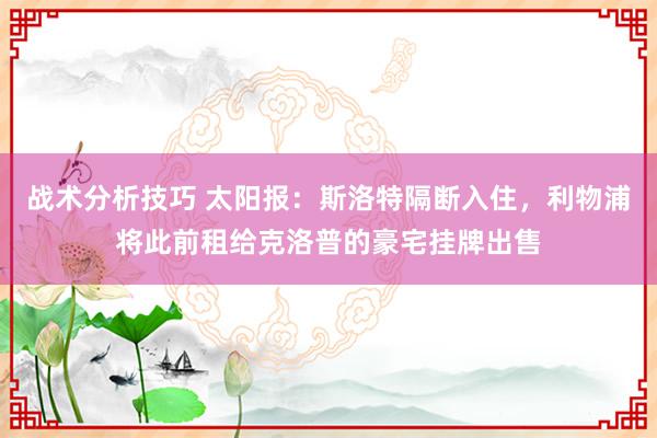 战术分析技巧 太阳报：斯洛特隔断入住，利物浦将此前租给克洛普的豪宅挂牌出售