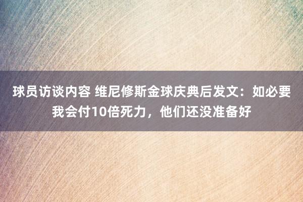 球员访谈内容 维尼修斯金球庆典后发文：如必要我会付10倍死力，他们还没准备好