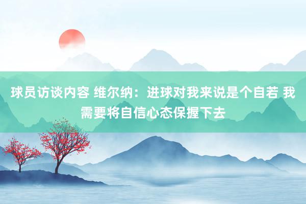 球员访谈内容 维尔纳：进球对我来说是个自若 我需要将自信心态保握下去