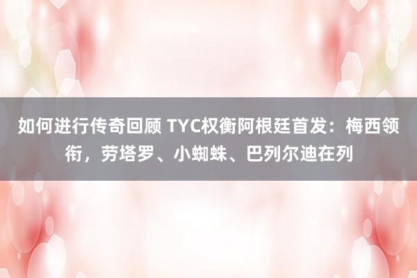 如何进行传奇回顾 TYC权衡阿根廷首发：梅西领衔，劳塔罗、小蜘蛛、巴列尔迪在列