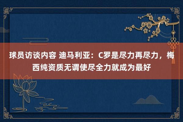 球员访谈内容 迪马利亚：C罗是尽力再尽力，梅西纯资质无谓使尽全力就成为最好