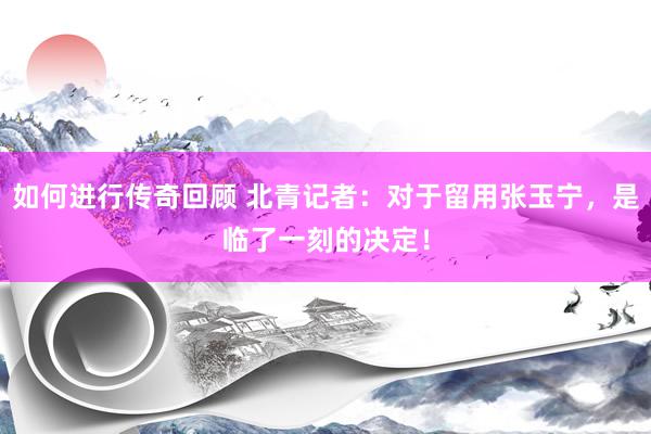   如何进行传奇回顾 北青记者：对于留用张玉宁，是临了一刻的决定！