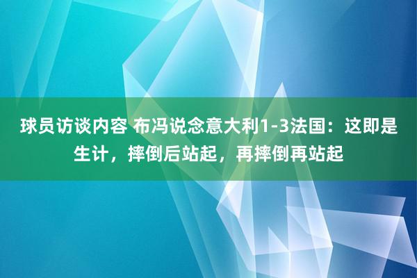   球员访谈内容 布冯说念意大利1-3法国：这即是生计，摔倒后站起，再摔倒再站起