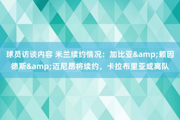   球员访谈内容 米兰续约情况：加比亚&赖因德斯&迈尼昂将续约，卡拉布里亚或离队