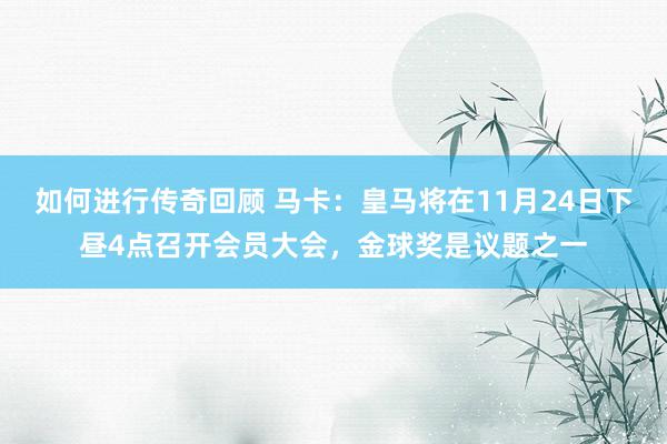   如何进行传奇回顾 马卡：皇马将在11月24日下昼4点召开会员大会，金球奖是议题之一