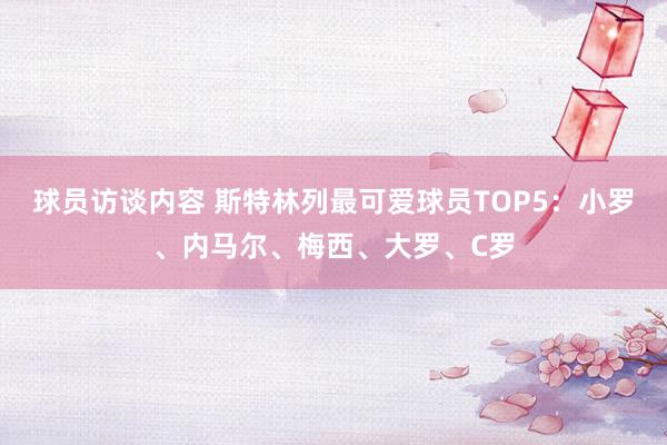   球员访谈内容 斯特林列最可爱球员TOP5：小罗、内马尔、梅西、大罗、C罗