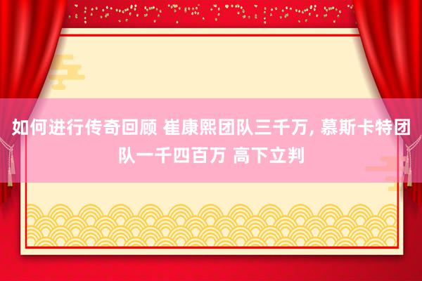   如何进行传奇回顾 崔康熙团队三千万, 慕斯卡特团队一千四百万 高下立判