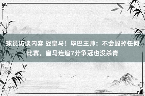 球员访谈内容 战皇马！毕巴主帅：不会毁掉任何比赛，皇马连追7分争冠也没杀青