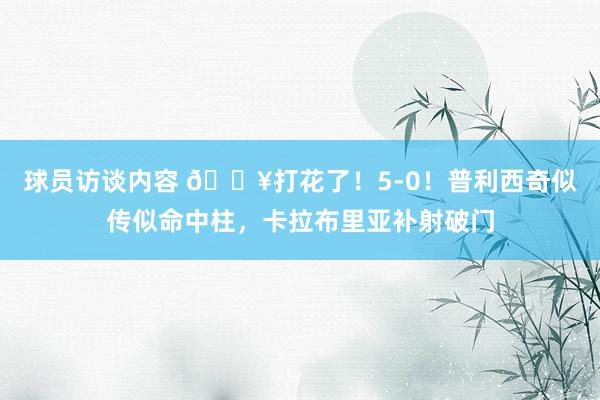   球员访谈内容 🔥打花了！5-0！普利西奇似传似命中柱，卡拉布里亚补射破门