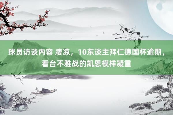   球员访谈内容 凄凉，10东谈主拜仁德国杯逾期，看台不雅战的凯恩模样凝重