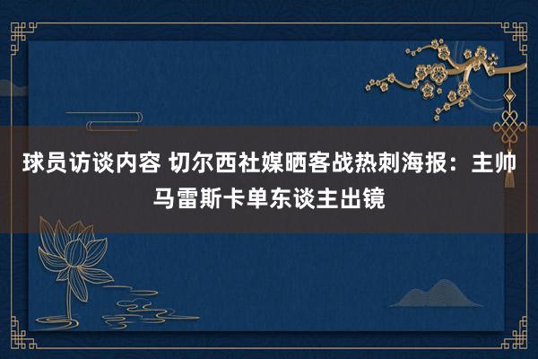   球员访谈内容 切尔西社媒晒客战热刺海报：主帅马雷斯卡单东谈主出镜