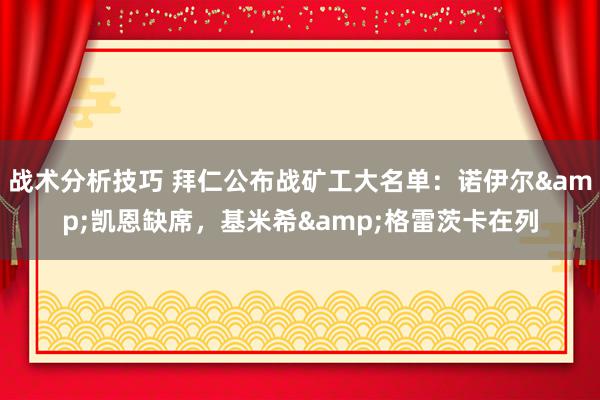   战术分析技巧 拜仁公布战矿工大名单：诺伊尔&凯恩缺席，基米希&格雷茨卡在列