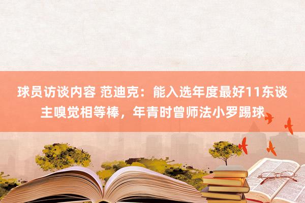   球员访谈内容 范迪克：能入选年度最好11东谈主嗅觉相等棒，年青时曾师法小罗踢球