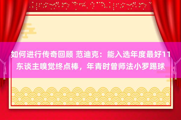   如何进行传奇回顾 范迪克：能入选年度最好11东谈主嗅觉终点棒，年青时曾师法小罗踢球