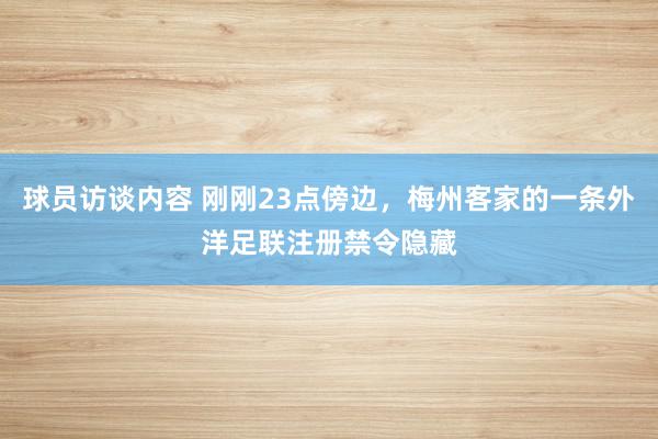   球员访谈内容 刚刚23点傍边，梅州客家的一条外洋足联注册禁令隐藏