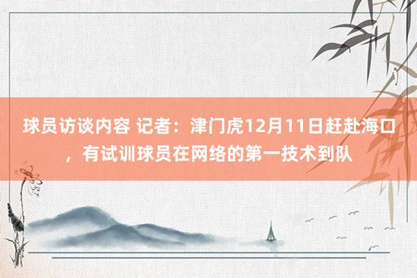 球员访谈内容 记者：津门虎12月11日赶赴海口，有试训球员在网络的第一技术到队