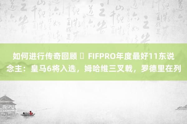   如何进行传奇回顾 ⭐FIFPRO年度最好11东说念主：皇马6将入选，姆哈维三叉戟，罗德里在列