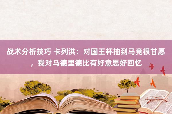   战术分析技巧 卡列洪：对国王杯抽到马竞很甘愿，我对马德里德比有好意思好回忆