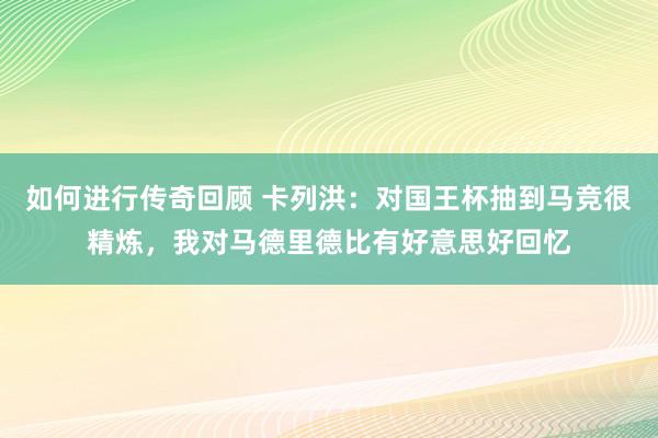   如何进行传奇回顾 卡列洪：对国王杯抽到马竞很精炼，我对马德里德比有好意思好回忆