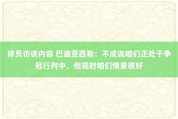   球员访谈内容 巴迪亚西勒：不成说咱们正处于争冠行列中，但现时咱们情景很好