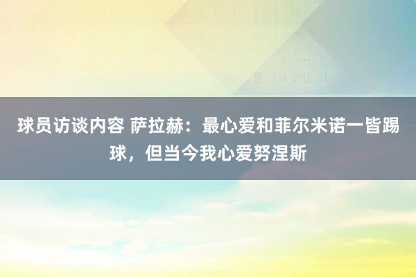   球员访谈内容 萨拉赫：最心爱和菲尔米诺一皆踢球，但当今我心爱努涅斯