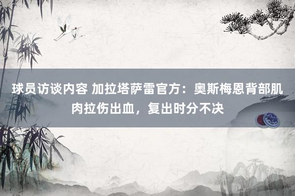   球员访谈内容 加拉塔萨雷官方：奥斯梅恩背部肌肉拉伤出血，复出时分不决