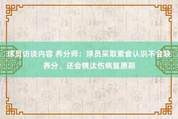   球员访谈内容 养分师：球员采取素食认识不会缺养分、还会镌汰伤病复原期