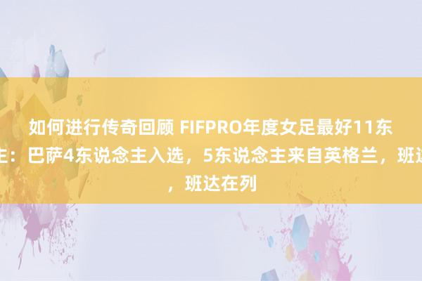   如何进行传奇回顾 FIFPRO年度女足最好11东说念主：巴萨4东说念主入选，5东说念主来自英格兰，班达在列