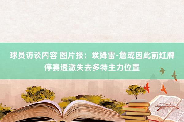   球员访谈内容 图片报：埃姆雷-詹或因此前红牌停赛透澈失去多特主力位置