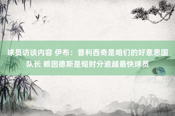   球员访谈内容 伊布：普利西奇是咱们的好意思国队长 赖因德斯是短时分逾越最快球员