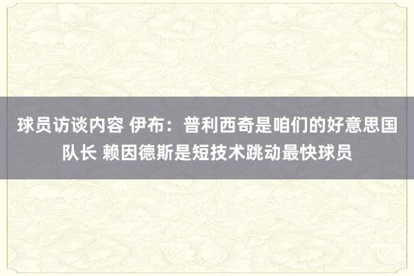   球员访谈内容 伊布：普利西奇是咱们的好意思国队长 赖因德斯是短技术跳动最快球员