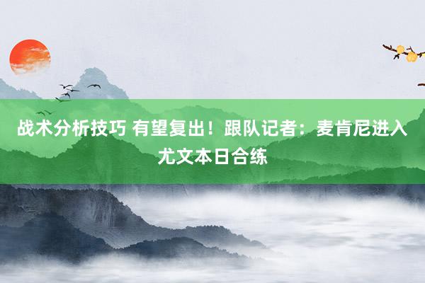   战术分析技巧 有望复出！跟队记者：麦肯尼进入尤文本日合练