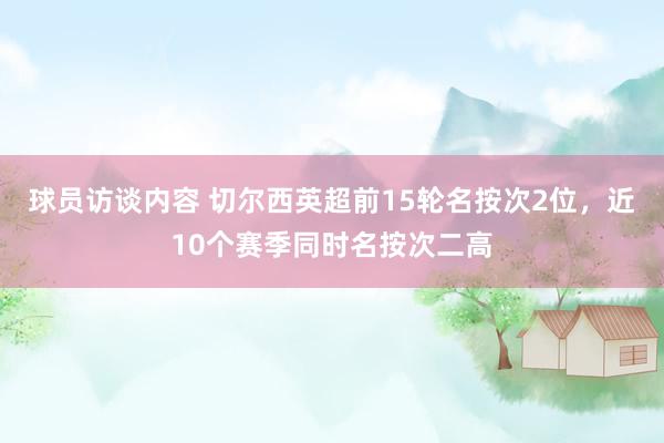   球员访谈内容 切尔西英超前15轮名按次2位，近10个赛季同时名按次二高