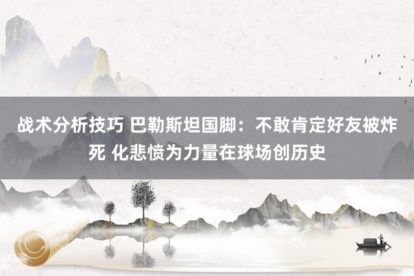   战术分析技巧 巴勒斯坦国脚：不敢肯定好友被炸死 化悲愤为力量在球场创历史