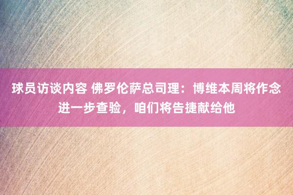 球员访谈内容 佛罗伦萨总司理：博维本周将作念进一步查验，咱们将告捷献给他