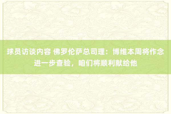 球员访谈内容 佛罗伦萨总司理：博维本周将作念进一步查验，咱们将顺利献给他