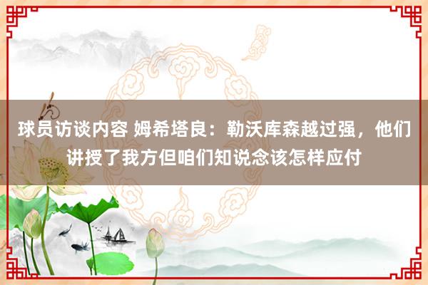 球员访谈内容 姆希塔良：勒沃库森越过强，他们讲授了我方但咱们知说念该怎样应付