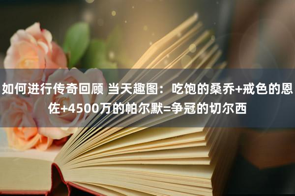   如何进行传奇回顾 当天趣图：吃饱的桑乔+戒色的恩佐+4500万的帕尔默=争冠的切尔西