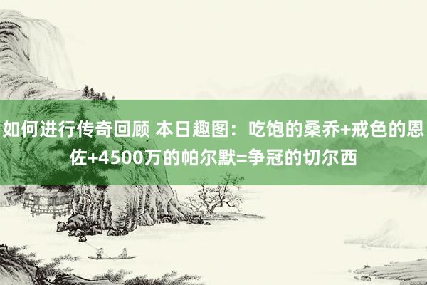 如何进行传奇回顾 本日趣图：吃饱的桑乔+戒色的恩佐+4500万的帕尔默=争冠的切尔西