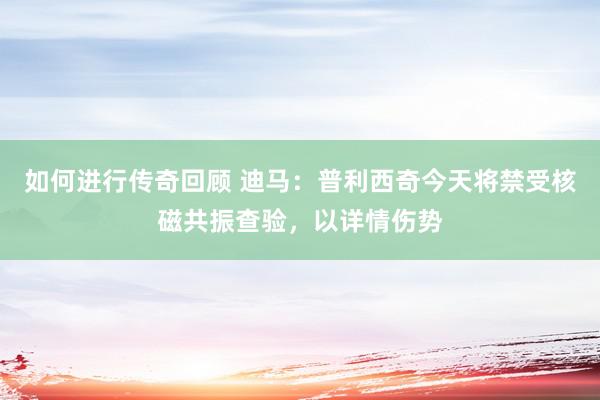   如何进行传奇回顾 迪马：普利西奇今天将禁受核磁共振查验，以详情伤势