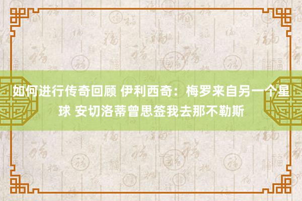 如何进行传奇回顾 伊利西奇：梅罗来自另一个星球 安切洛蒂曾思签我去那不勒斯