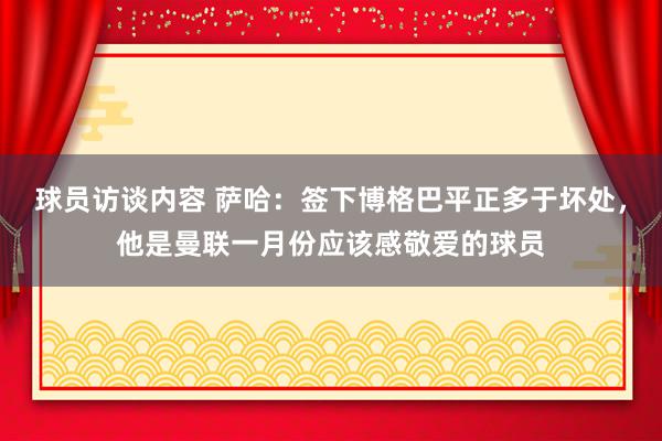 球员访谈内容 萨哈：签下博格巴平正多于坏处，他是曼联一月份应该感敬爱的球员