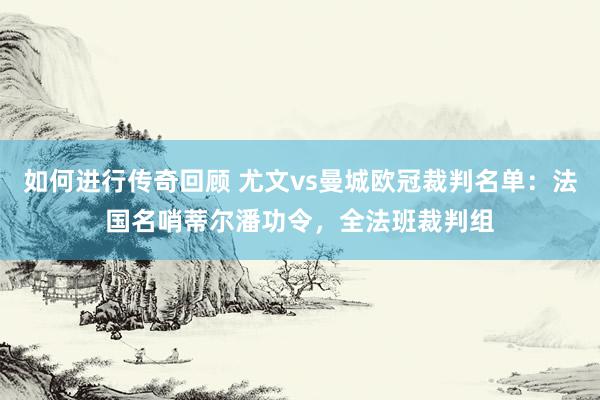   如何进行传奇回顾 尤文vs曼城欧冠裁判名单：法国名哨蒂尔潘功令，全法班裁判组