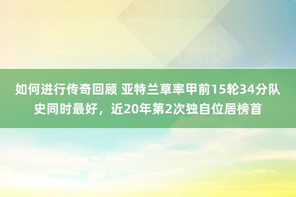 如何进行传奇回顾 亚特兰草率甲前15轮34分队史同时最好，近20年第2次独自位居榜首