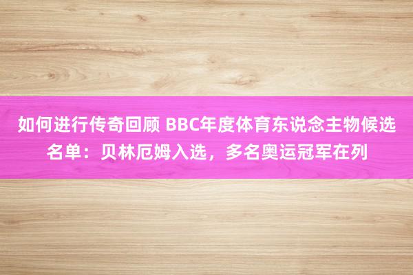 如何进行传奇回顾 BBC年度体育东说念主物候选名单：贝林厄姆入选，多名奥运冠军在列