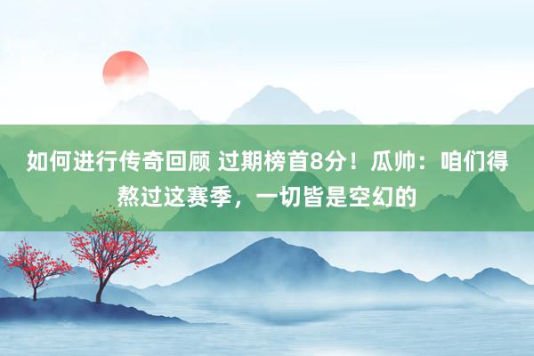   如何进行传奇回顾 过期榜首8分！瓜帅：咱们得熬过这赛季，一切皆是空幻的