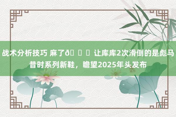   战术分析技巧 麻了😂让库库2次滑倒的是彪马昔时系列新鞋，瞻望2025年头发布