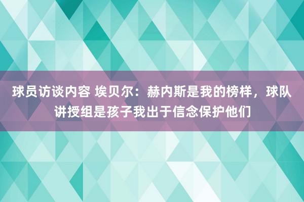   球员访谈内容 埃贝尔：赫内斯是我的榜样，球队讲授组是孩子我出于信念保护他们