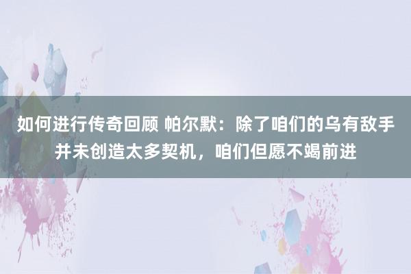   如何进行传奇回顾 帕尔默：除了咱们的乌有敌手并未创造太多契机，咱们但愿不竭前进