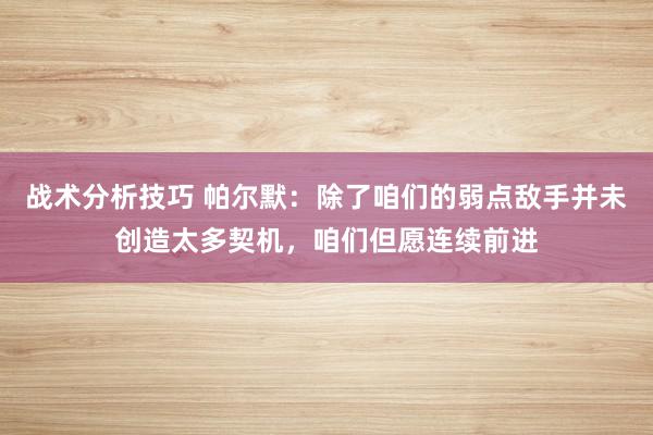 战术分析技巧 帕尔默：除了咱们的弱点敌手并未创造太多契机，咱们但愿连续前进